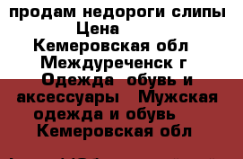 продам недороги слипы › Цена ­ 500 - Кемеровская обл., Междуреченск г. Одежда, обувь и аксессуары » Мужская одежда и обувь   . Кемеровская обл.